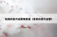 松阳抖音代运营哪靠谱（吉安抖音代运营）