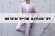 娄底竞价推广账户托管  竞价网络推广托管