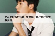个人竞价账户托管  竞价推广账户账户托管多少钱