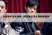 抖音新手怎么涨粉（抖音新手怎么涨粉丝最快）
