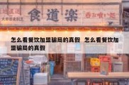 怎么看餐饮加盟骗局的真假  怎么看餐饮加盟骗局的真假
