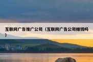 互联网广告推广公司（互联网广告公司赚钱吗）