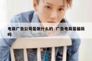 电商广告公司是做什么的  广告电商是骗局吗