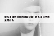 拼多多自然流量的底层逻辑  拼多多自然流量是什么