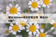 烟台360sem竞价托管公司  烟台360推广