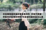 抖音赚钱是按播放量来算的吗  抖音只靠播放量真的能赚到钱吗?抖音播放量收益怎么算