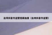 台湾抖音代运营招商加盟（台州抖音代运营）
