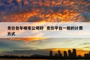 竞价包年哪家公司好  竞价平台一般的计费方式