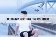 厦门抖音代运营  抖音代运营公司招聘