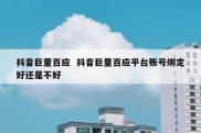 抖音巨量百应  抖音巨量百应平台账号绑定好还是不好