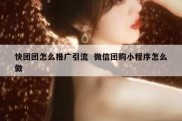 快团团怎么推广引流  微信团购小程序怎么做
