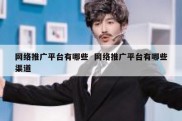 网络推广平台有哪些  网络推广平台有哪些渠道