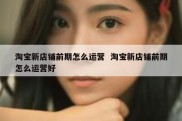 淘宝新店铺前期怎么运营  淘宝新店铺前期怎么运营好