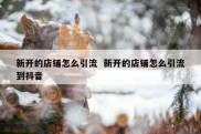 新开的店铺怎么引流  新开的店铺怎么引流到抖音