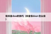 投抖音dou的技巧（抖音投dou+怎么投）