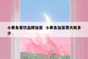 小黄鱼餐饮品牌加盟  小黄鱼加盟费大概多少