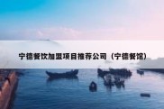 宁德餐饮加盟项目推荐公司（宁德餐馆）