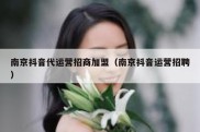南京抖音代运营招商加盟（南京抖音运营招聘）