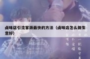 卤味店引流客源最快的方法（卤味店怎么做生意好）