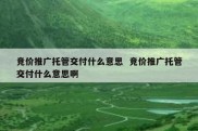 竞价推广托管交付什么意思  竞价推广托管交付什么意思啊