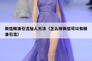 微信精准引流加人方法（怎么样微信可以有精准引流）
