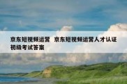 京东短视频运营  京东短视频运营人才认证初级考试答案