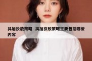 抖加投放策略  抖加投放策略主要包括哪些内容