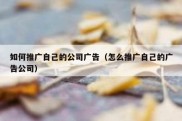 如何推广自己的公司广告（怎么推广自己的广告公司）