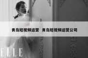 青岛短视频运营  青岛短视频运营公司