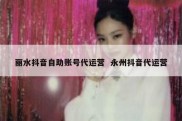 丽水抖音自助账号代运营  永州抖音代运营