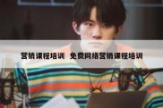 营销课程培训  免费网络营销课程培训