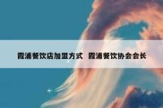 霞浦餐饮店加盟方式  霞浦餐饮协会会长