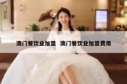 澳门餐饮业加盟  澳门餐饮业加盟费用