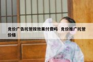 竞价广告托管按效果付费吗  竞价推广托管价格