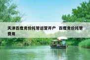 天津百度竞价托管运营开户  百度竞价托管费用