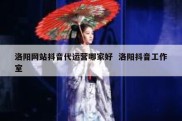 洛阳网站抖音代运营哪家好  洛阳抖音工作室