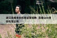 浙江百度竞价托管运营招聘  百度sem竞价托管公司