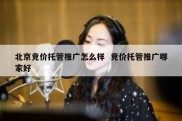 北京竞价托管推广怎么样  竞价托管推广哪家好