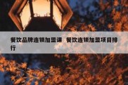 餐饮品牌连锁加盟课  餐饮连锁加盟项目排行
