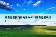 京东运营技巧和方法2023（京东运营玩法）