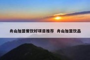 舟山加盟餐饮好项目推荐  舟山加盟饮品