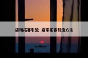 店铺拓客引流  店家拓客引流方法