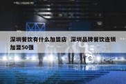 深圳餐饮有什么加盟店  深圳品牌餐饮连锁加盟50强