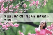 百度竞价推广托管公司怎么样  百度竞价外包托管