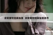 余姚餐饮招商加盟  余姚餐饮招商加盟条件