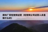 原料厂家短视频运营（短视频公司运营人员是做什么的）