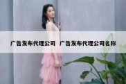 广告发布代理公司  广告发布代理公司名称