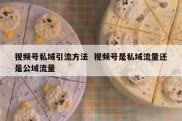 视频号私域引流方法  视频号是私域流量还是公域流量