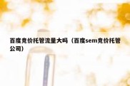 百度竞价托管流量大吗（百度sem竞价托管公司）