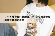 辽宁百度竞价托管运营开户  辽宁百度竞价托管运营开户费用